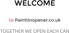 WELCOME  to Painttinopener.co.uk TOGETHER WE OPEN EACH CAN