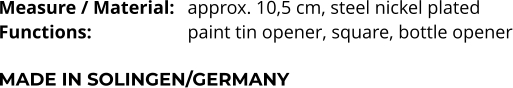 Measure / Material:	approx. 10,5 cm, steel nickel plated Functions:			paint tin opener, square, bottle opener  MADE IN SOLINGEN/GERMANY