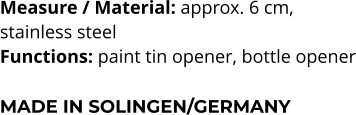 Measure / Material: approx. 6 cm,  stainless steel Functions: paint tin opener, bottle opener  MADE IN SOLINGEN/GERMANY